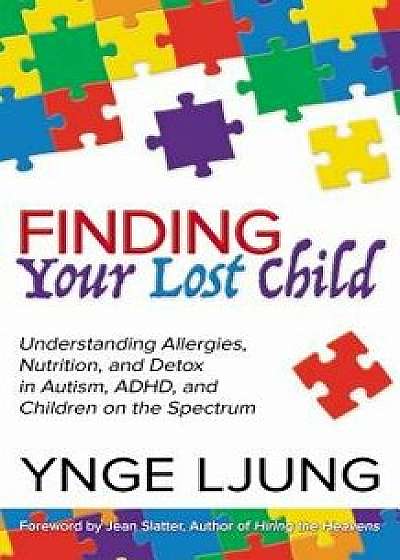 Finding Your Lost Child: Understanding Allergies, Nutrition, and Detox in Autism and Children on the Spectrum, Paperback/Ynge Ljung