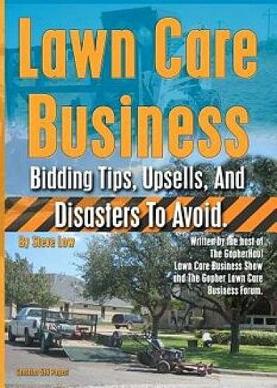 Lawn Care Business Bidding Tips, Upsells, and Disasters to Avoid., Paperback/Steve Low