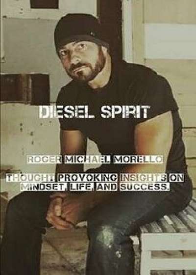 Diesel Spirit: Thought Provoking insights on Mindset, Life, and Success., Paperback/Roger Michael Morello