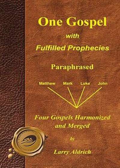 Coperta cărții One Gospel with Fulfilled Prophecies: Paraphrased Four Gospels Harmonized and Merged, Paperback/Larry Aldrich