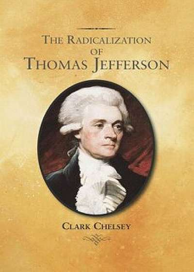 The Radicalization of Thomas Jefferson, Paperback/Clark Chelsey