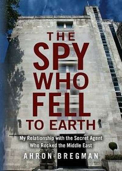 The Spy Who Fell to Earth: My Relationship with the Secret Agent Who Rocked the Middle East, Paperback/Ahron Bregman