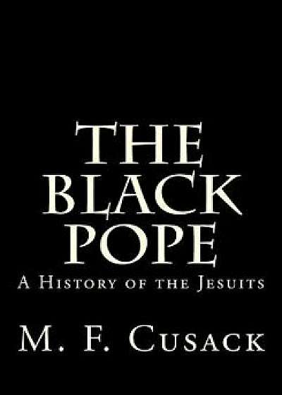 The Black Pope: A History of the Jesuits, Paperback/Miss M. F. Cusack