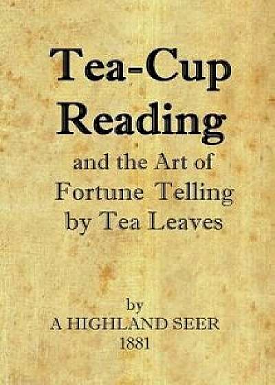 Tea-Cup Reading and the Art of Fortune Telling by Tea Leaves, Hardcover/A. Highland Seer