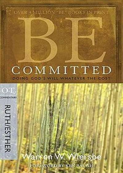 Be Committed: Doing God's Will Whatever the Cost: OT Commentary Ruth/Esther, Paperback/Warren W. Wiersbe