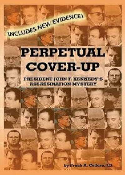 Perpetual Cover-Up: President John F. Kennedy's Assassination Mystery, Hardcover/Frank a. Cellura Jd