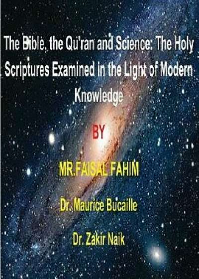 The Bible, the Qu'ran and Science: The Holy Scriptures Examined in the Light of Modern Knowledge: 4 Books in 1, Paperback/MR Faisal Fahim