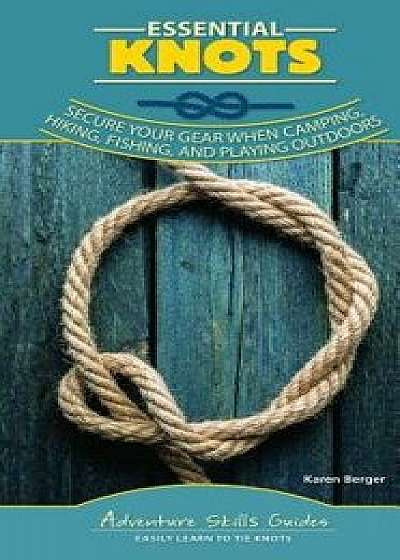 Essential Knots: Secure Your Gear When Camping, Hiking, Fishing, and Playing Outdoors/Karen Berger