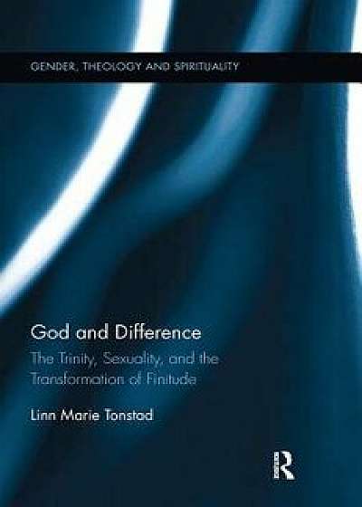 God and Difference: The Trinity, Sexuality, and the Transformation of Finitude, Paperback/Linn Marie Tonstad