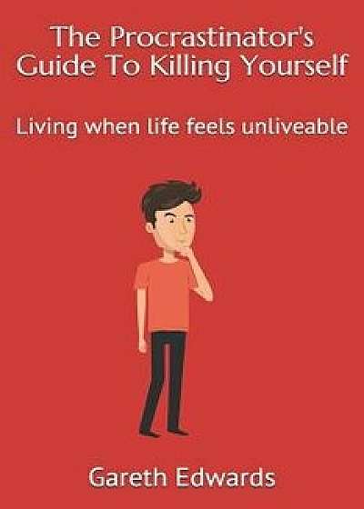 The Procrastinator's Guide to Killing Yourself: Living When Life Feels Unliveable, Paperback/Gareth Edwards