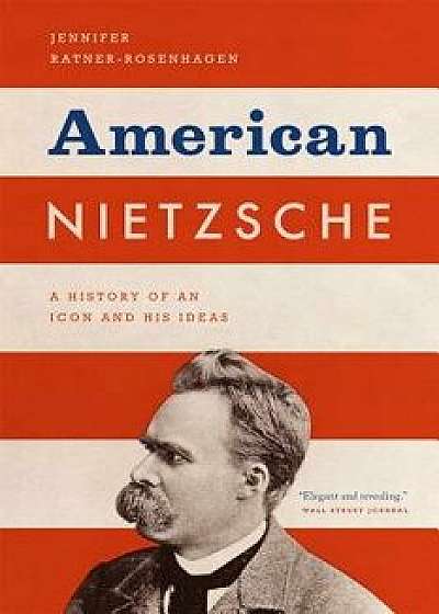 American Nietzsche: A History of an Icon and His Ideas, Paperback/Jennifer Ratner-Rosenhagen