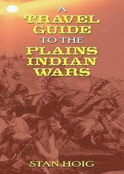 A Travel Guide to the Plains Indian Wars, Paperback/Stan Hoig