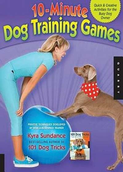 10-Minute Dog Training Games: Quick and Creative Activities for the Busy Dog Owner, Paperback/Kyra Sundance
