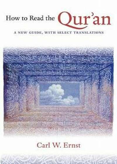 How to Read the Qur'an: A New Guide, with Select Translations, Paperback/Carl W. Ernst