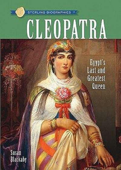 Sterling Biographies(r) Cleopatra: Egypt's Last and Greatest Queen, Paperback/Susan Blackaby