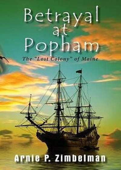 Betrayal at Popham: The Lost Colony of Maine, Paperback/Arnie P. Zimbelman