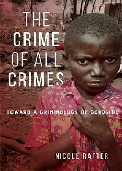 The Crime of All Crimes: Toward a Criminology of Genocide, Hardcover/Nicole Rafter