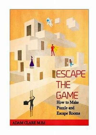 Escape the Game: How to Make Puzzles and Escape Rooms, Paperback/Adam Clare