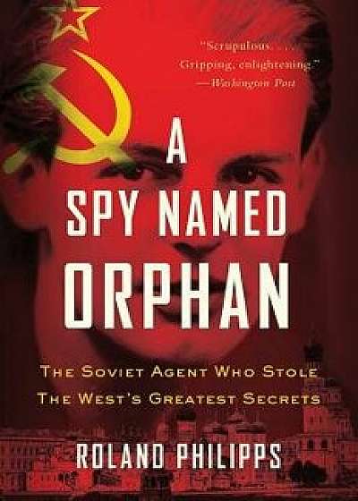 A Spy Named Orphan: The Soviet Agent Who Stole the West's Greatest Secrets, Paperback/Roland Philipps