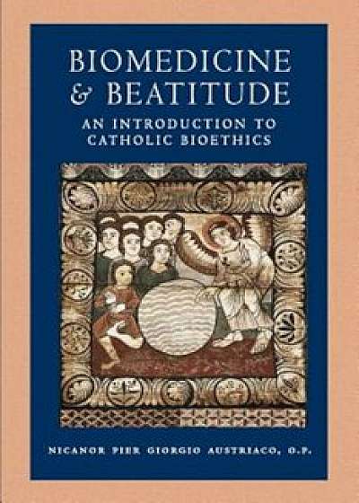 Biomedicine and Beatitude: An Introduction to Catholic Bioethics, Paperback/Nicanor Pier Giorgio Austriaco
