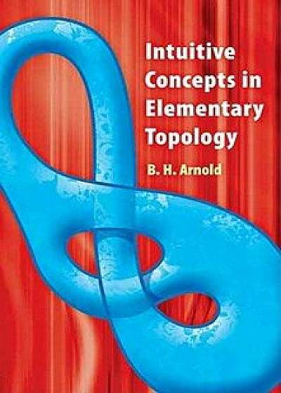 Intuitive Concepts in Elementary Topology, Paperback/B. H. Arnold
