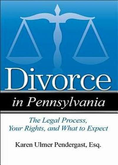 Divorce in Pennsylvania: The Legal Process, Your Rights, and What to Expect, Paperback/Karen Ulmer Pendergast