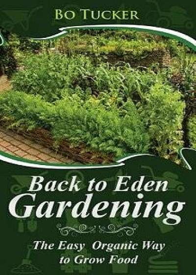 Back to Eden Gardening: The Easy Organic Way to Grow Food, Paperback/Bo Tucker