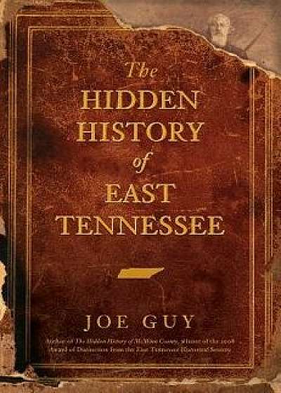 The Hidden History of East Tennessee, Hardcover/Joe Guy