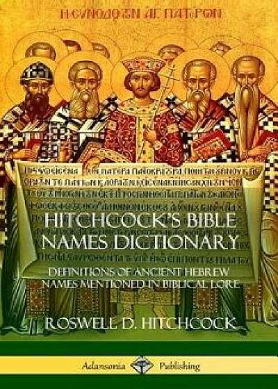 Hitchcock's Bible Names Dictionary: Definitions of Ancient Hebrew Names Mentioned in Biblical Lore, Paperback/Roswell D. Hitchcock