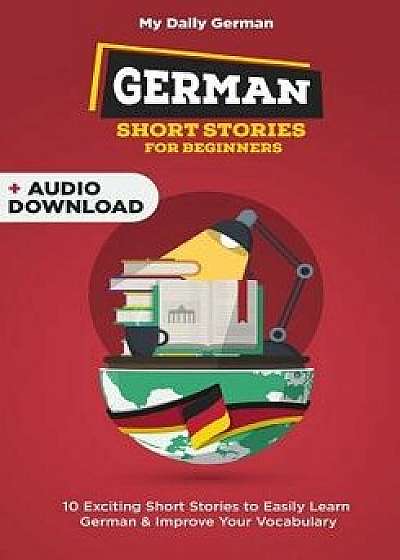 German Short Stories for Beginners: 30 Captivating Short Stories to Learn German & Grow Your Vocabulary the Fun Way!, Paperback/My Daily German