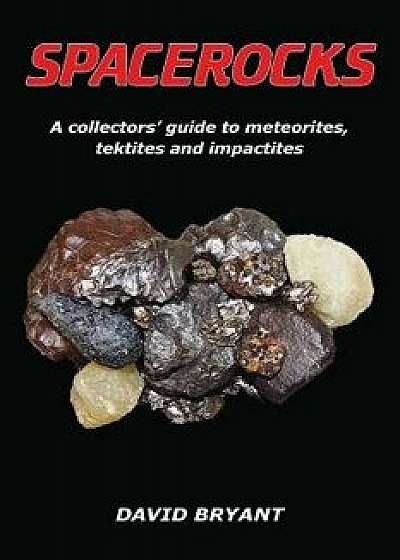 Spacerocks: A Collectors' Guide to Meteorites, Tektites and Impactites, Paperback/David Bryant