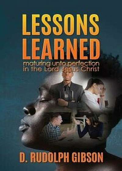 Lessons Learned: ...Maturing Unto Perfection in the Lord Jesus Christ..., Paperback/D. Rudolph Gibson