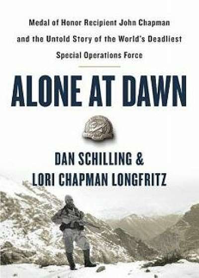 Alone at Dawn: Medal of Honor Recipient John Chapman and the Untold Story of the World's Deadliest Special Operations Force, Hardcover/Dan Schilling