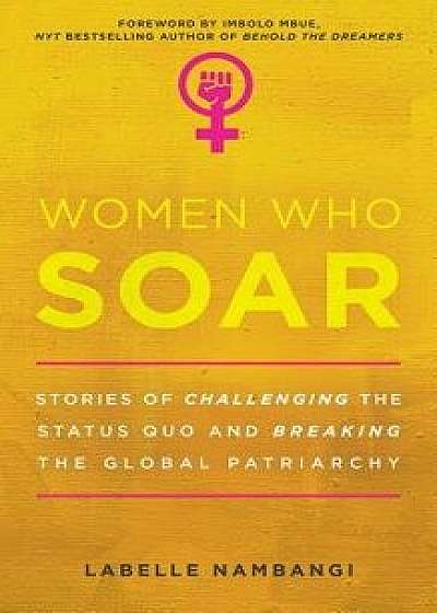 Women Who Soar: Stories of Challenging the Status Quo and Breaking the Global Patriarchy, Paperback/LaBelle Nambangi