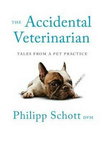 The Accidental Veterinarian: Tales from a Pet Practice, Paperback/Philipp Schott