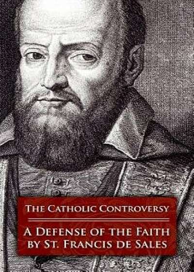 The Catholic Controversy: A Defense of the Faith, Paperback/Francisco De Sales