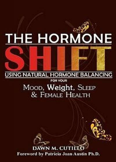 The Hormone Shift: Using Natural Hormone Balancing for Your Mood, Weight, Sleep & Female Health, Paperback/Dawn M. Cutillo