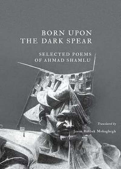 Born Upon the Dark Spear, Paperback/Ahmad Shamlu