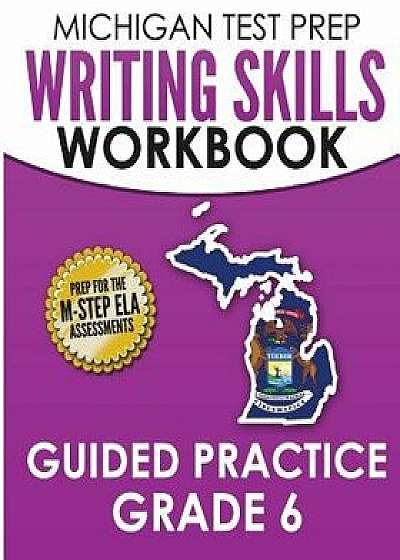 Michigan Test Prep Writing Skills Workbook Guided Practice Grade 6: Preparation for the M-Step English Language Arts Assessments, Paperback/Test Master Press Michigan
