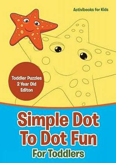 Simple Dot to Dot Fun for Toddlers - Toddler Puzzles 2 Year Old Editon, Paperback/Activibooks For Kids