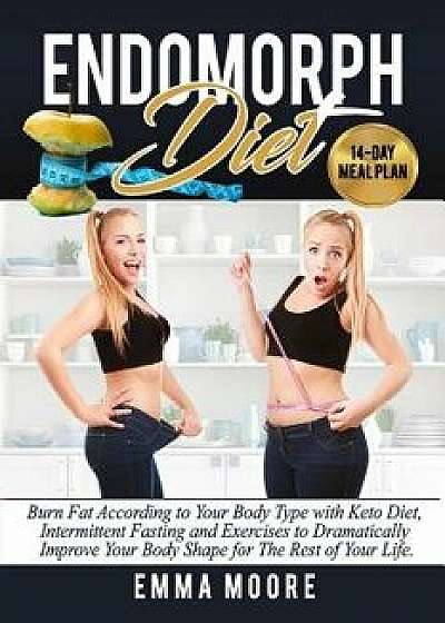 Endomorph Diet: Burn Fat According to Your Body Type with Keto Diet, Intermittent Fasting and Targeted Exercises to Dramatically Impro, Paperback/Emma Moore