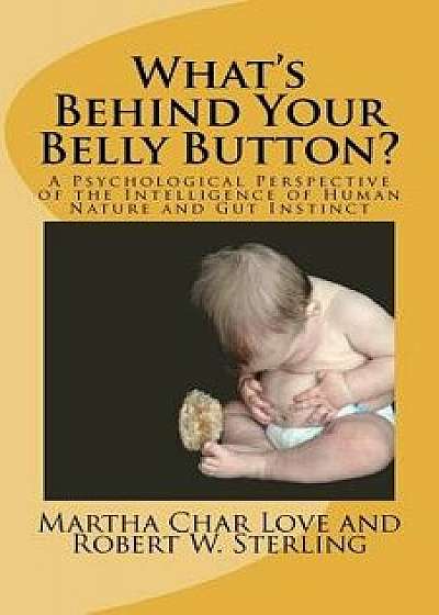 What's Behind Your Belly Button?: A Psychological Perspective of the Intelligence of Human Nature and Gut Instinct, Paperback/Robert W. Sterling