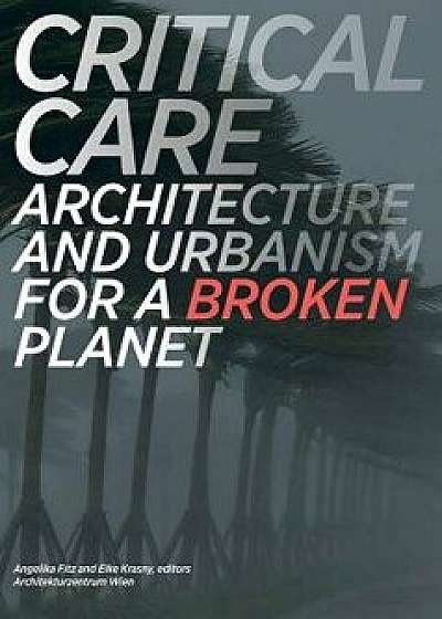 Critical Care: Architecture and Urbanism for a Broken Planet, Paperback/Angelika Fitz