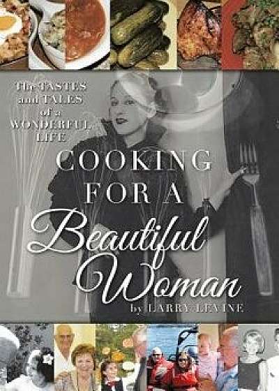 Cooking for a Beautiful Woman: The Tastes and Tales of a Wonderful Life, Hardcover/Larry Levine