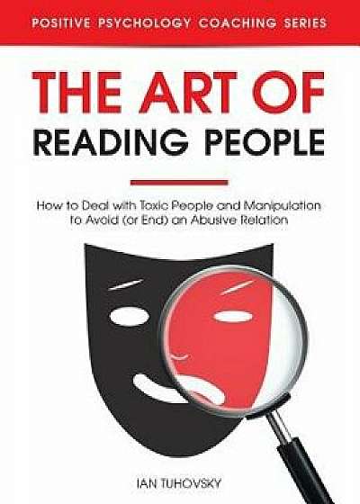 The Art of Reading People: How to Deal with Toxic People and Manipulation to Avoid (or End) an Abusive Relation, Paperback/Ian Tuhovsky