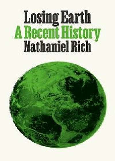 Losing Earth: A Recent History, Hardcover/Nathaniel Rich