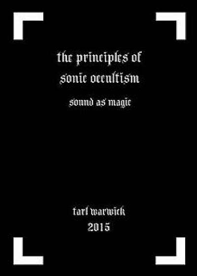 The Principles of Sonic Occultism: Sound as Magic, Paperback/Tarl Warwick