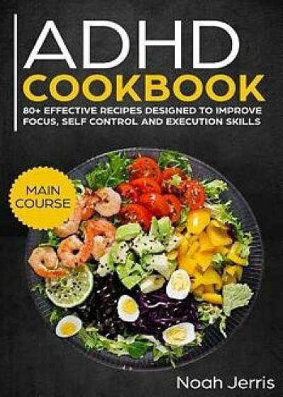 ADHD Cookbook: Main Course - 80+ Effective Recipes Designed to Improve Focus, Self Control and Execution Skills (Autism & Add Friendl, Paperback/Noah Jerris