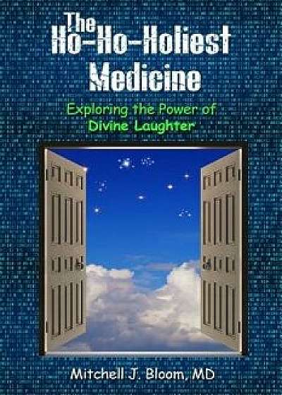The Ho-Ho-Holiest Medicine: Exploring the Power of Divine Laughter, Paperback/Mitchell J. Bloom MD