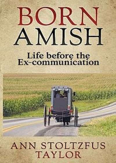 Born Amish: Life Before the Ex-Communication, Paperback/Ann Stoltzfus Taylor
